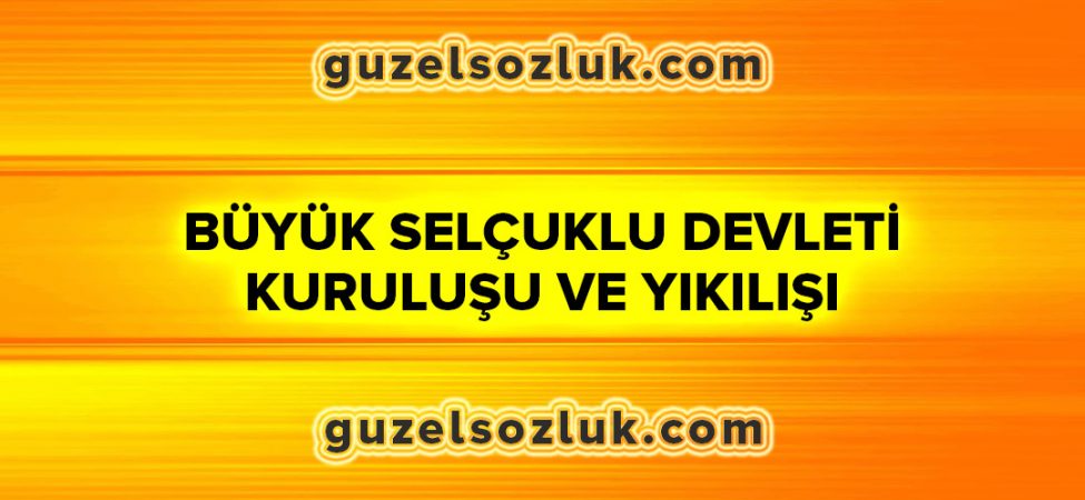 Büyük Selçuklu Devleti Kuruluşu ve Yıkılışı