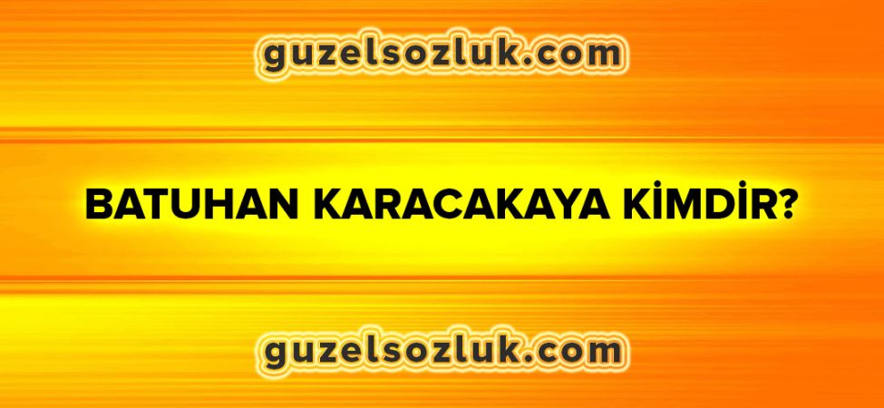 Batuhan Karacakaya Kimdir?