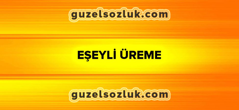 Eşeyli Üreme: Nedir?, Özellikleri ve Çeşitleri