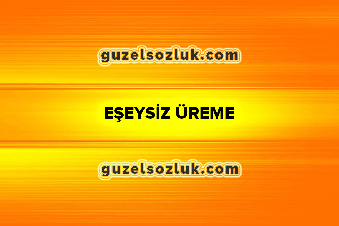 eseysiz ureme nedir ozellikleri ve cesitleri guzel sozluk