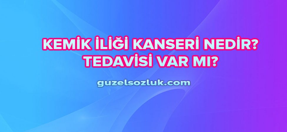 Kemik İliği Kanseri Nedir? Tedavisi Var mı?
