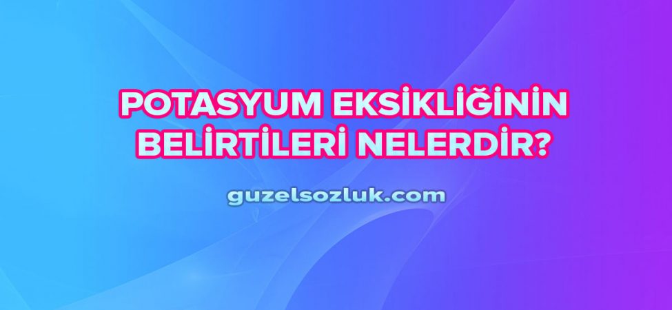 Potasyum Eksikliğinin Belirtileri Nelerdir?