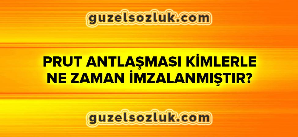 Prut Antlaşması Kimlerle ve Ne Zaman İmzalanmıştır?