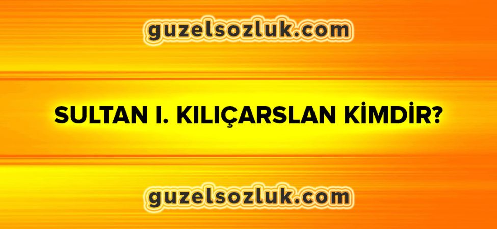 Sultan I. Kılıçarslan Kimdir?