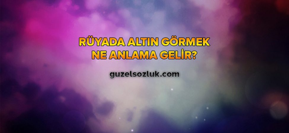 Rüyada Altın Görmek Ne Anlama Gelir?
