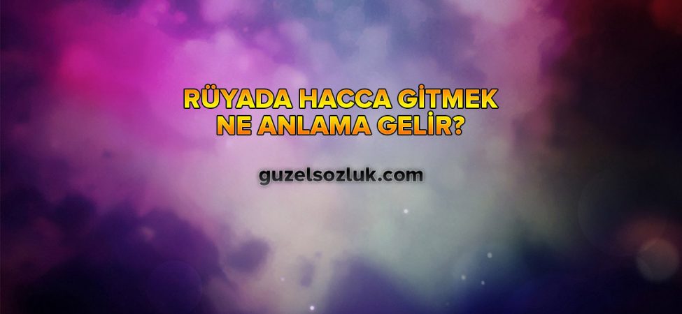 Rüyada Hacca Gitmek Ne Anlama Gelir?